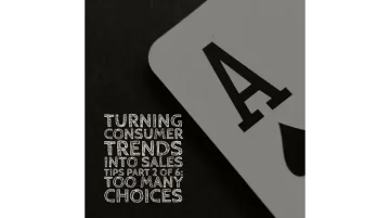 Turning Consumer Trends Into Sales Tips. Part 2 of 6: Too Many Choices