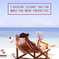 5 Vacation “Lessons” That Can Make You More Productive